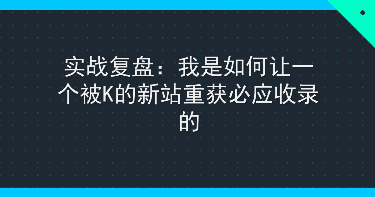 实战复盘：我是如何让一个被K的新站重获必应收录的