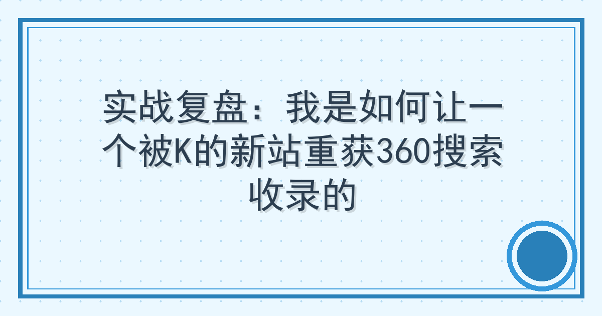 实战复盘：我是如何让一个被K的新站重获360搜索收录的
